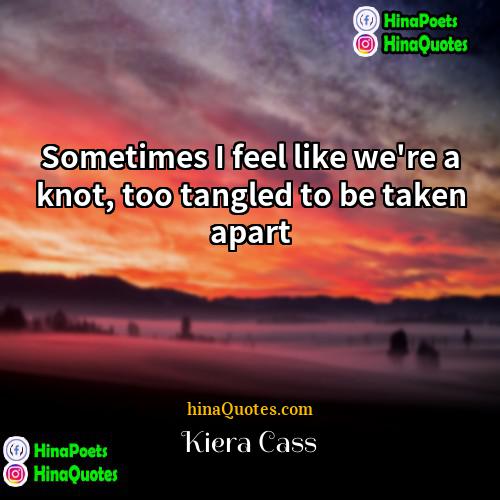 Kiera Cass Quotes | Sometimes I feel like we're a knot,